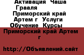 Активация “Чаша Грааля“ 12.12.12. - Приморский край, Артем г. Услуги » Обучение. Курсы   . Приморский край,Артем г.